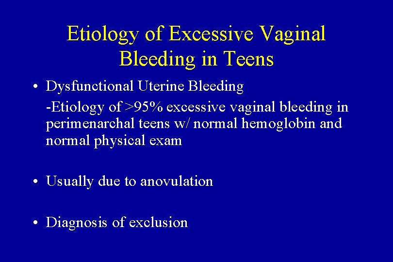 Etiology of Excessive Vaginal Bleeding in Teens • Dysfunctional Uterine Bleeding -Etiology of >95%