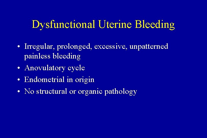 Dysfunctional Uterine Bleeding • Irregular, prolonged, excessive, unpatterned painless bleeding • Anovulatory cycle •