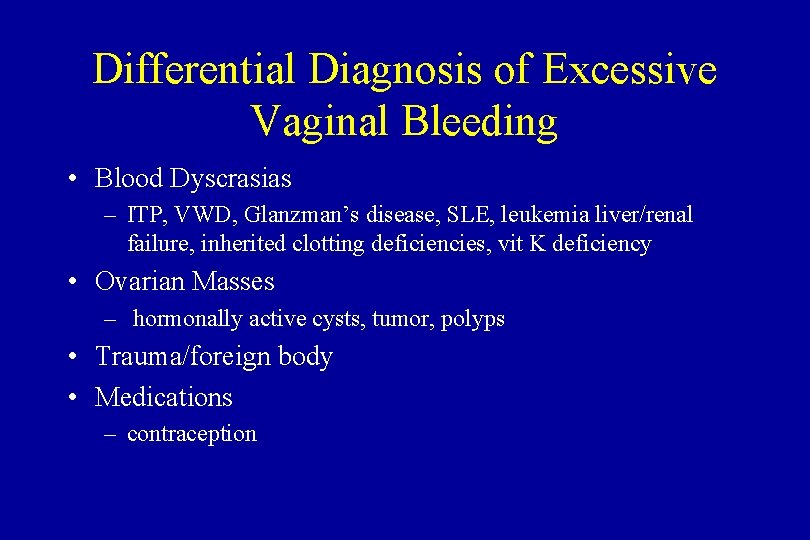Differential Diagnosis of Excessive Vaginal Bleeding • Blood Dyscrasias – ITP, VWD, Glanzman’s disease,