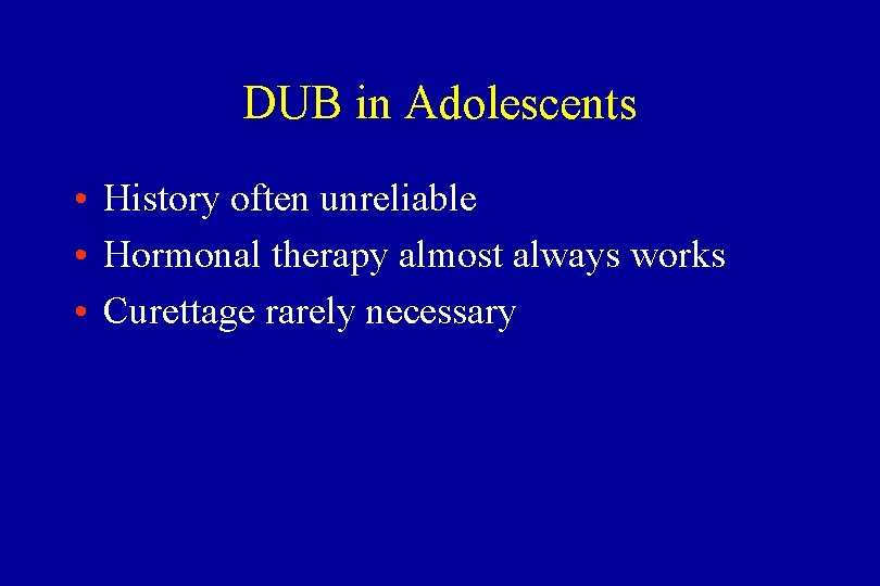 DUB in Adolescents • History often unreliable • Hormonal therapy almost always works •