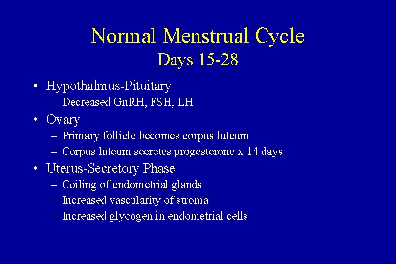Normal Menstrual Cycle Days 15 -28 • Hypothalmus-Pituitary – Decreased Gn. RH, FSH, LH