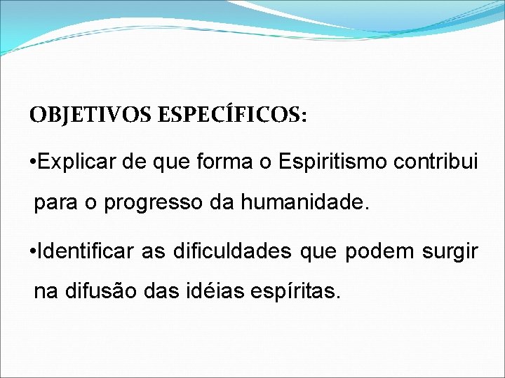 OBJETIVOS ESPECÍFICOS: • Explicar de que forma o Espiritismo contribui para o progresso da