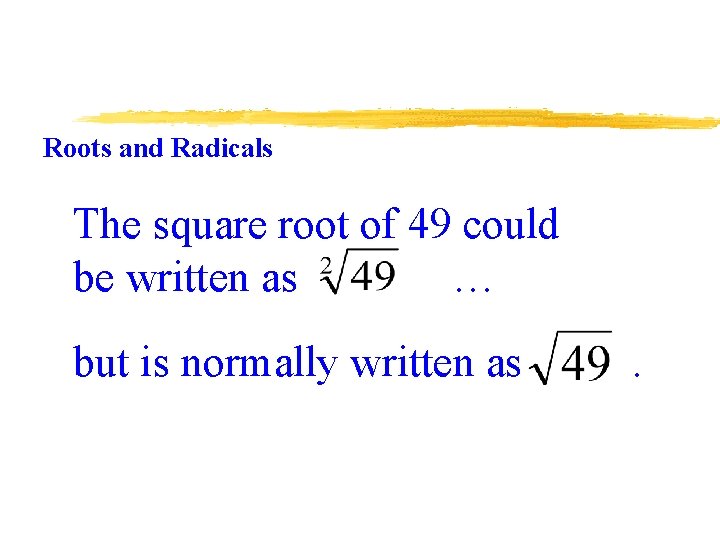 Roots and Radicals The square root of 49 could be written as … but