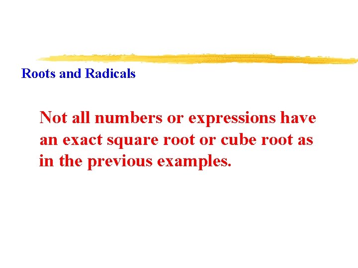 Roots and Radicals Not all numbers or expressions have an exact square root or