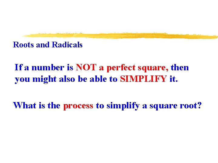 Roots and Radicals If a number is NOT a perfect square, then you might