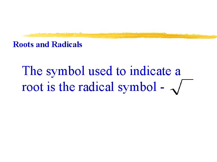 Roots and Radicals The symbol used to indicate a root is the radical symbol