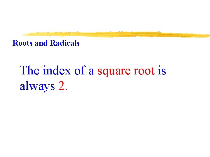Roots and Radicals The index of a square root is always 2. 