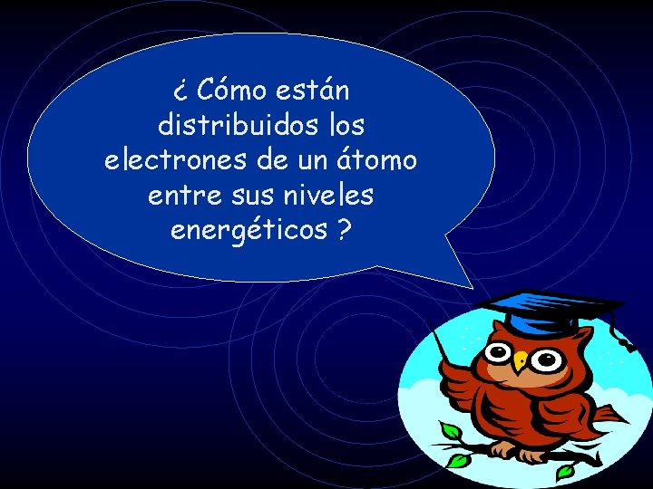 ¿ Cómo están distribuidos los electrones de un átomo entre sus niveles energéticos ?