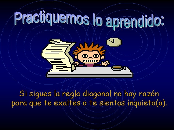 Si sigues la regla diagonal no hay razón para que te exaltes o te