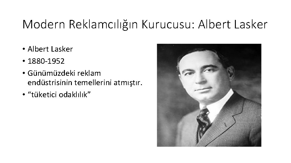 Modern Reklamcılığın Kurucusu: Albert Lasker • 1880 -1952 • Günümüzdeki reklam endüstrisinin temellerini atmıştır.