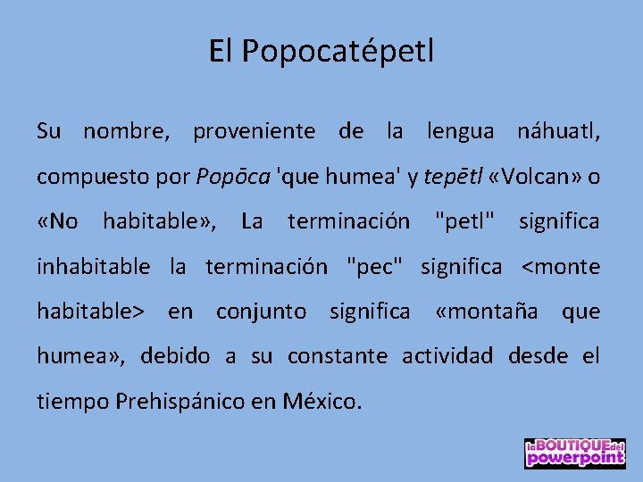 El Popocatépetl Su nombre, proveniente de la lengua náhuatl, compuesto por Popōca 'que humea'