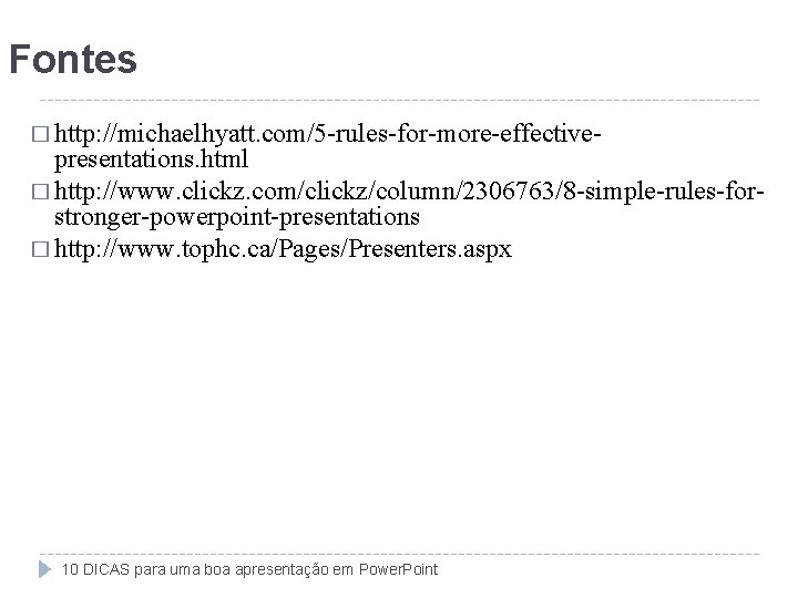 Fontes � http: //michaelhyatt. com/5 -rules-for-more-effective- presentations. html � http: //www. clickz. com/clickz/column/2306763/8 -simple-rules-forstronger-powerpoint-presentations