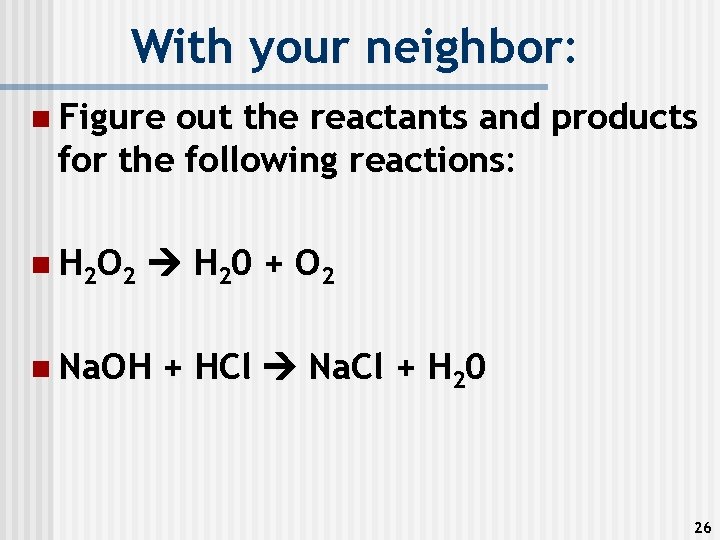 With your neighbor: n Figure out the reactants and products for the following reactions: