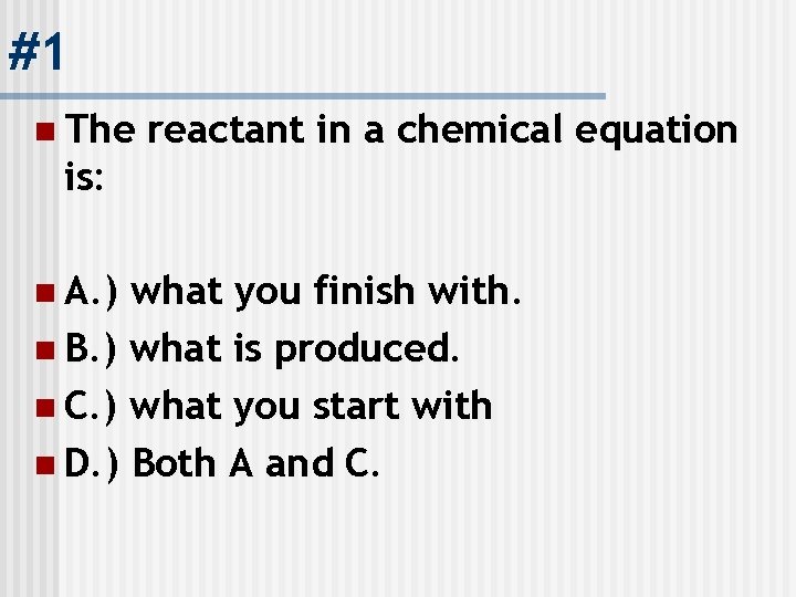 #1 n The is: n A. ) reactant in a chemical equation what you
