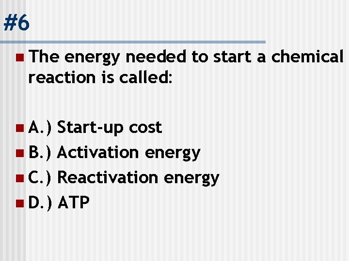 #6 n The energy needed to start a chemical reaction is called: n A.