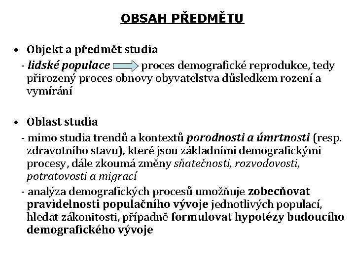 OBSAH PŘEDMĚTU • Objekt a předmět studia - lidské populace proces demografické reprodukce, tedy