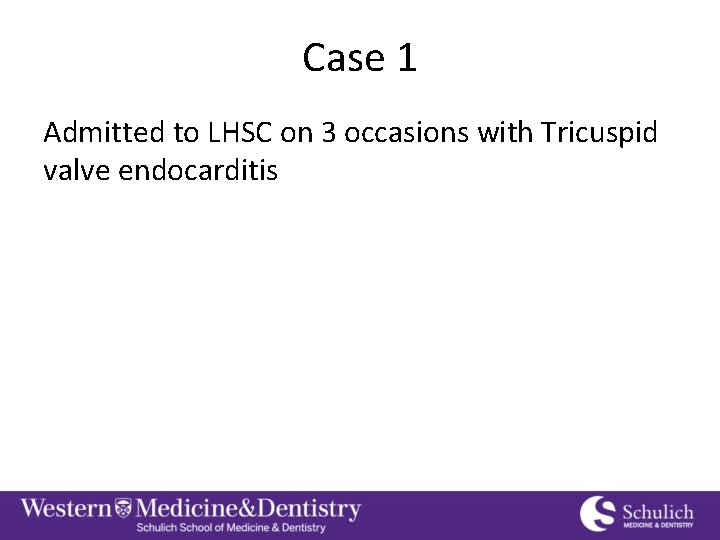 Case 1 Admitted to LHSC on 3 occasions with Tricuspid valve endocarditis 