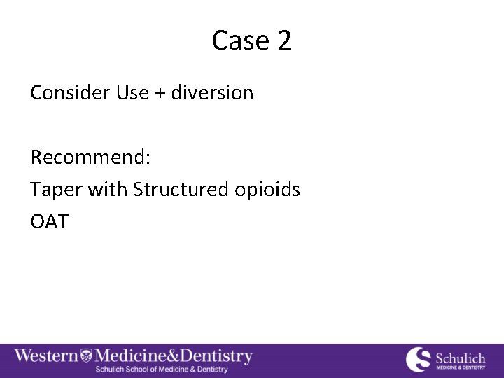 Case 2 Consider Use + diversion Recommend: Taper with Structured opioids OAT 