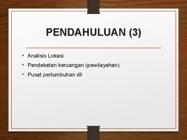 PENDAHULUAN (3) • Analisis Lokasi • Pendekatan keruangan (pewilayahan) • Pusat pertumbuhan dll 