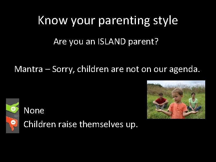 Know your parenting style Are you an ISLAND parent? Mantra – Sorry, children are