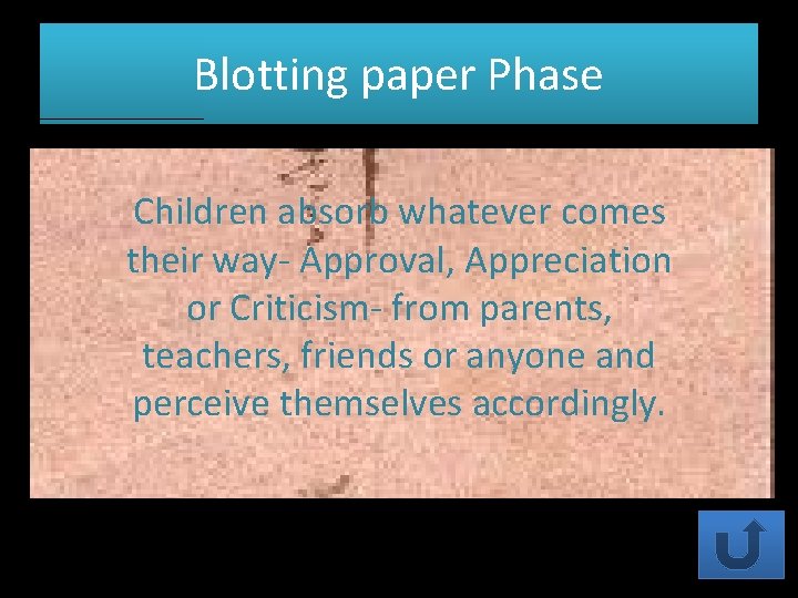 Blotting paper Phase Children absorb whatever comes their way- Approval, Appreciation or Criticism- from