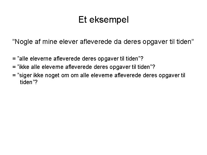 Et eksempel ”Nogle af mine elever afleverede da deres opgaver til tiden” = ”alle