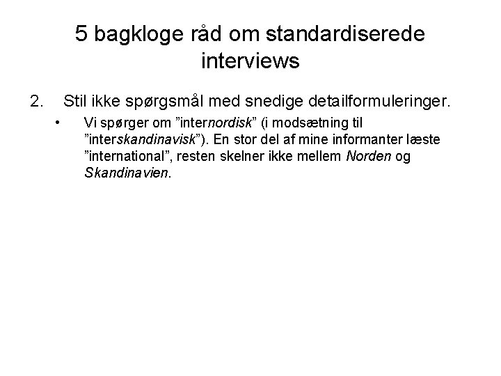 5 bagkloge råd om standardiserede interviews 2. Stil ikke spørgsmål med snedige detailformuleringer. •