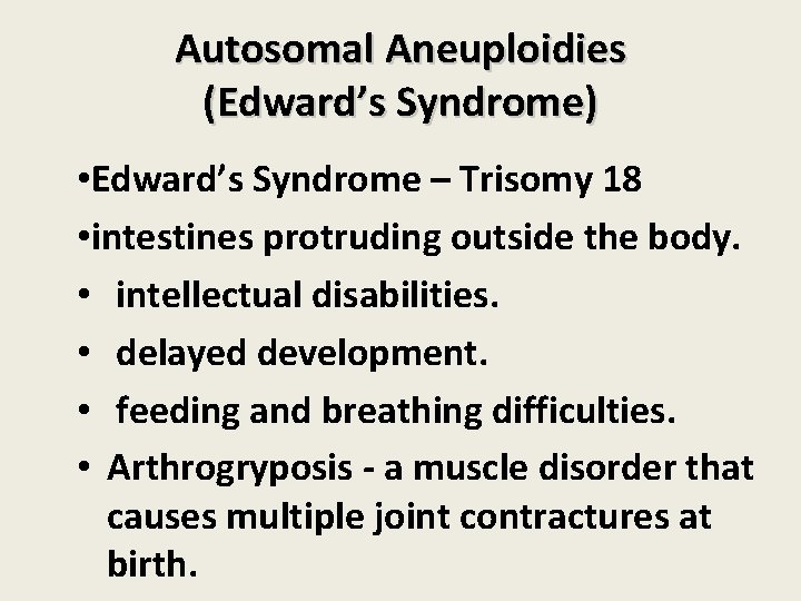 Autosomal Aneuploidies (Edward’s Syndrome) • Edward’s Syndrome – Trisomy 18 • intestines protruding outside Autosomal Aneuploidies (Edward’s Syndrome) • Edward’s Syndrome – Trisomy 18 • intestines protruding outside