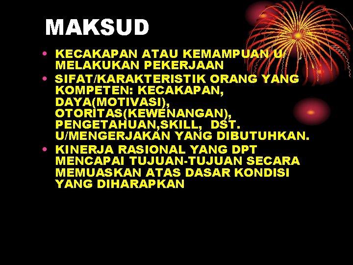 MAKSUD • KECAKAPAN ATAU KEMAMPUAN U/ MELAKUKAN PEKERJAAN • SIFAT/KARAKTERISTIK ORANG YANG KOMPETEN: KECAKAPAN,