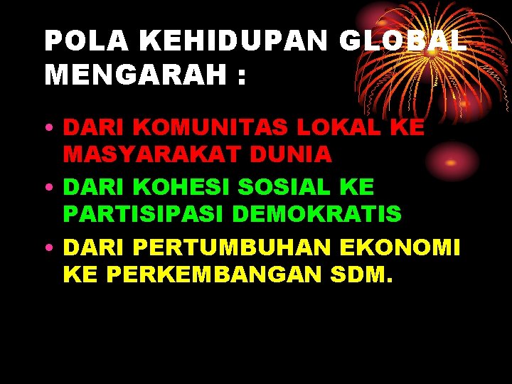 POLA KEHIDUPAN GLOBAL MENGARAH : • DARI KOMUNITAS LOKAL KE MASYARAKAT DUNIA • DARI