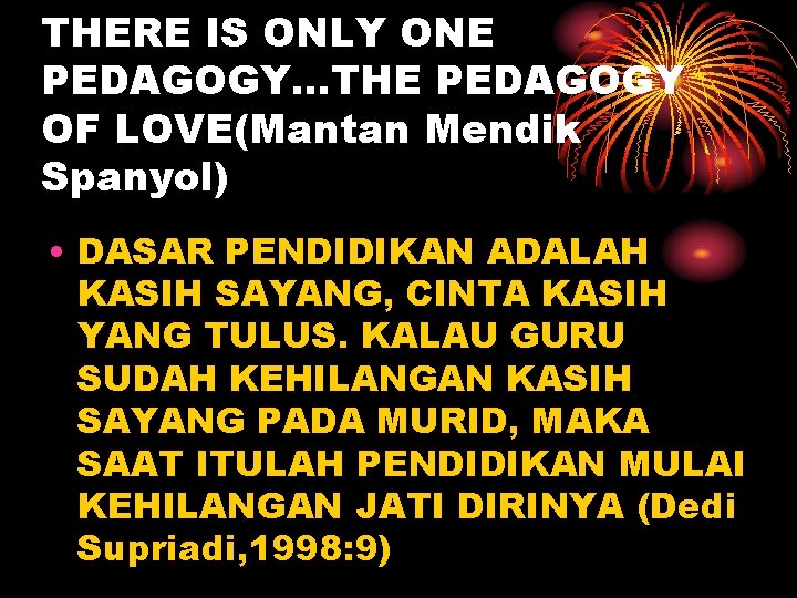 THERE IS ONLY ONE PEDAGOGY…THE PEDAGOGY OF LOVE(Mantan Mendik Spanyol) • DASAR PENDIDIKAN ADALAH