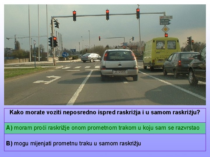 Kako morate voziti neposredno ispred raskrižja i u samom raskrižju? A) moram proći raskrižje