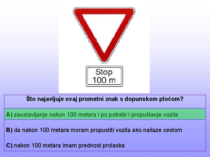 Što najavljuje ovaj prometni znak s dopunskom pločom? A) zaustavljanje nakon 100 metara i