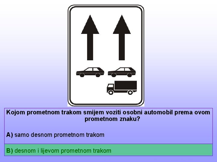 Kojom prometnom trakom smijem voziti osobni automobil prema ovom prometnom znaku? A) samo desnom