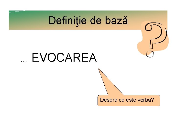 Definiţie de bază . . . EVOCAREA Despre ce este vorba? 