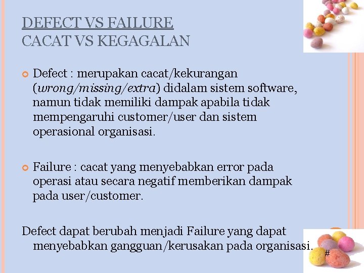 DEFECT VS FAILURE CACAT VS KEGAGALAN Defect : merupakan cacat/kekurangan (wrong/missing/extra) didalam sistem software, DEFECT VS FAILURE CACAT VS KEGAGALAN Defect : merupakan cacat/kekurangan (wrong/missing/extra) didalam sistem software,