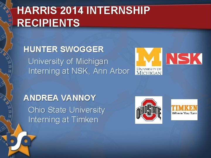 HARRIS 2014 INTERNSHIP RECIPIENTS HUNTER SWOGGER University of Michigan Interning at NSK, Ann Arbor