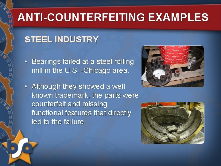 ANTI-COUNTERFEITING EXAMPLES STEEL INDUSTRY • Bearings failed at a steel rolling mill in the