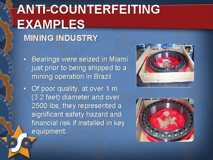 ANTI-COUNTERFEITING EXAMPLES MINING INDUSTRY • Bearings were seized in Miami just prior to being