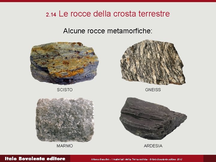 2. 14 Le rocce della crosta terrestre Alcune rocce metamorfiche: SCISTO GNEISS MARMO ARDESIA