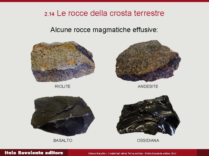 2. 14 Le rocce della crosta terrestre Alcune rocce magmatiche effusive: RIOLITE ANDESITE BASALTO