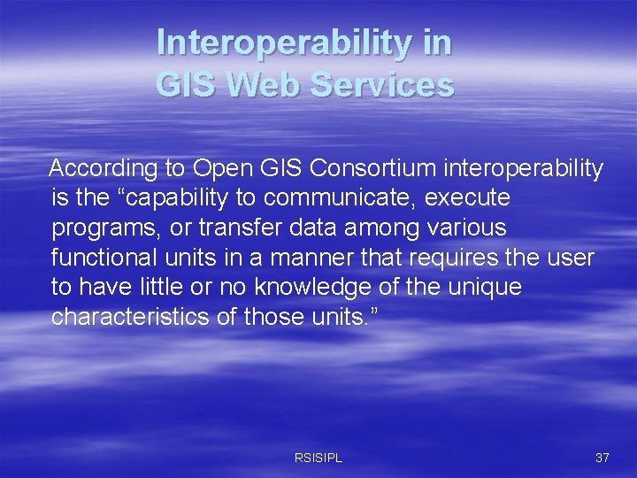 Interoperability in GIS Web Services According to Open GIS Consortium interoperability is the “capability