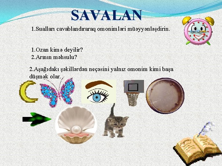 SAVALAN 1. Sualları cavablandıraraq omonimləri müəyyənləşdirin. 1. Ozan kimə deyilir? 2. Arının məhsulu? 2.