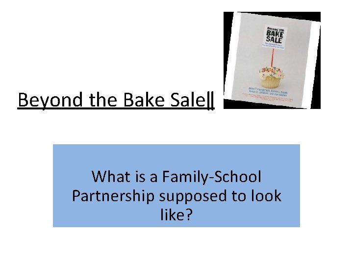 Beyond the Bake Sale‖ What is a Family-School Partnership supposed to look like? 