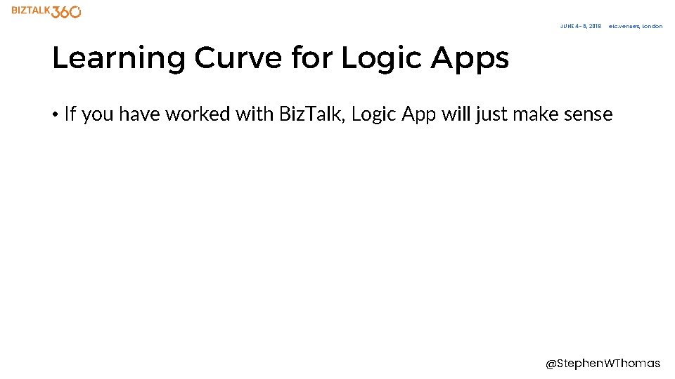 JUNE 4– 6, 2018 etc. venues, London Learning Curve for Logic Apps • If