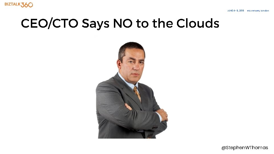 JUNE 4– 6, 2018 etc. venues, London CEO/CTO Says NO to the Clouds @Stephen.