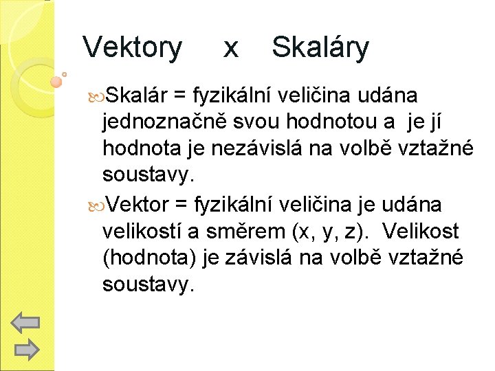 Vektory Skalár x Skaláry = fyzikální veličina udána jednoznačně svou hodnotou a je jí
