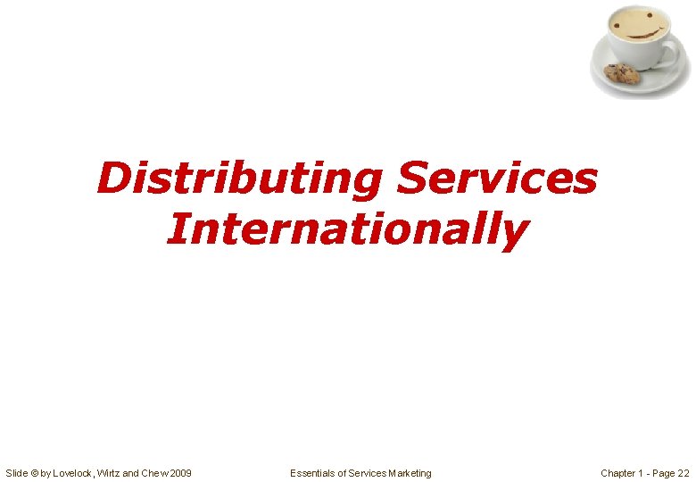 Distributing Services Internationally Slide © by Lovelock, Wirtz and Chew 2009 Essentials of Services