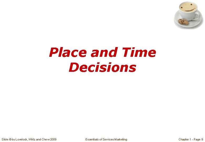 Place and Time Decisions Slide © by Lovelock, Wirtz and Chew 2009 Essentials of