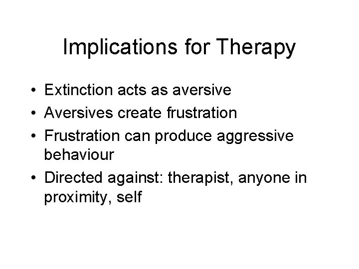 Implications for Therapy • Extinction acts as aversive • Aversives create frustration • Frustration